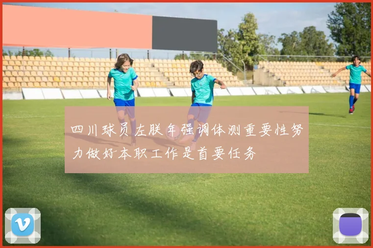 四川球员左朕年强调体测重要性努力做好本职工作是首要任务