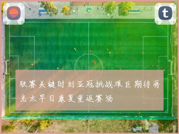 联赛关键时刻亚冠挑战艰巨期待蒋光太早日康复重返赛场