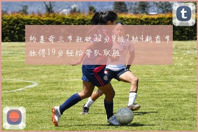 约基奇三节狂砍32分9板7助4断首节独得19分轻松带队取胜
