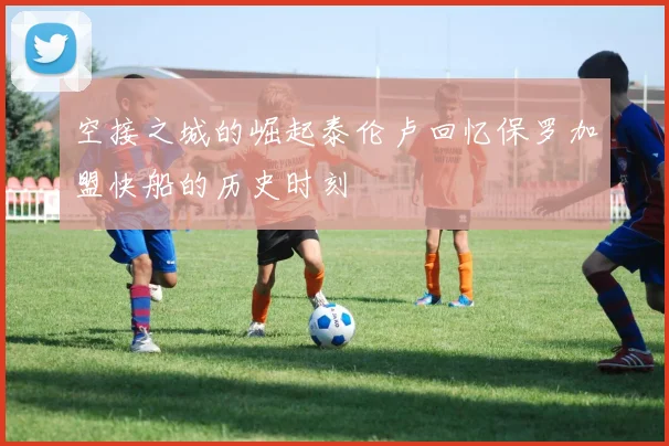 空接之城的崛起泰伦卢回忆保罗加盟快船的历史时刻