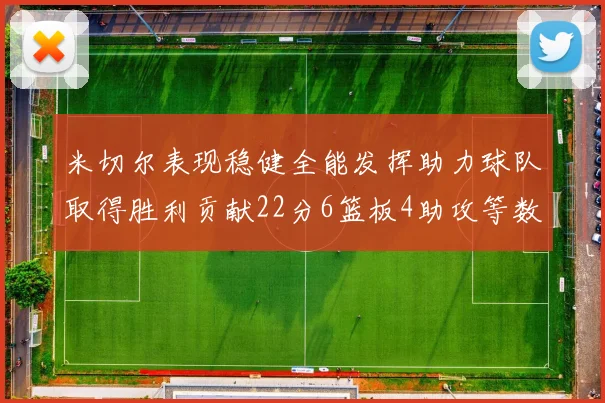 米切尔表现稳健全能发挥助力球队取得胜利贡献22分6篮板4助攻等数据