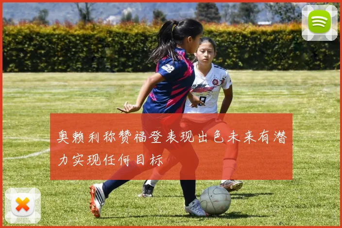 奥赖利称赞福登表现出色未来有潜力实现任何目标