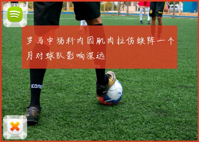 罗马中场科内因肌肉拉伤缺阵一个月对球队影响深远