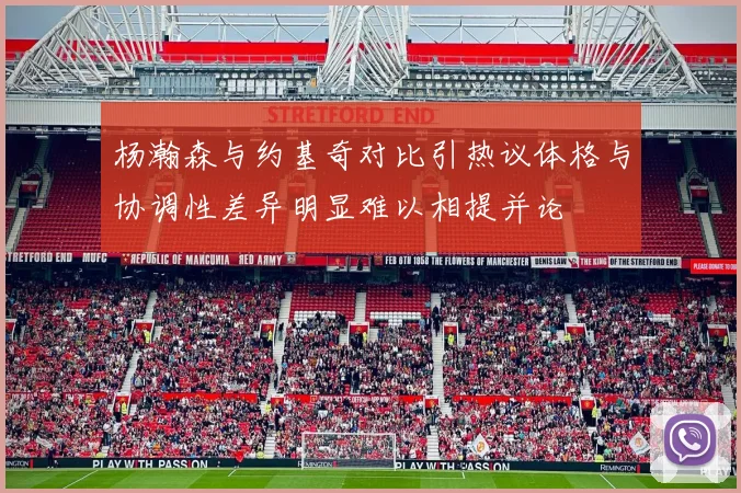 杨瀚森与约基奇对比引热议体格与协调性差异明显难以相提并论