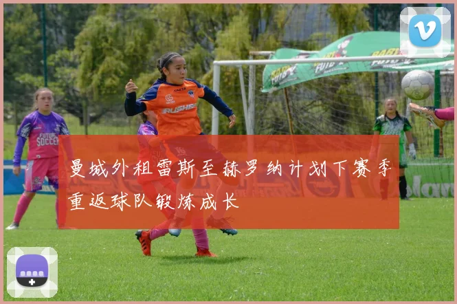 曼城外租雷斯至赫罗纳计划下赛季重返球队锻炼成长