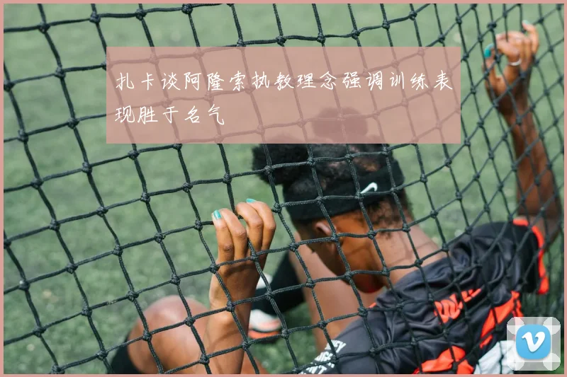 扎卡谈阿隆索执教理念强调训练表现胜于名气