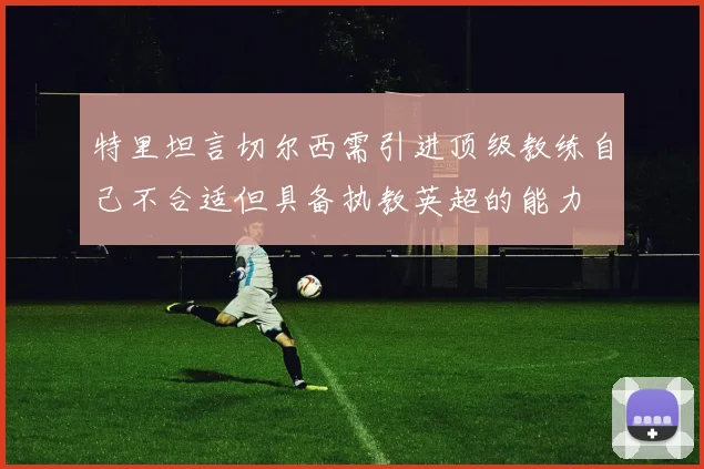 特里坦言切尔西需引进顶级教练自己不合适但具备执教英超的能力