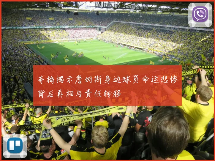 夸梅揭示詹姆斯身边球员命运悲惨背后真相与责任转移
