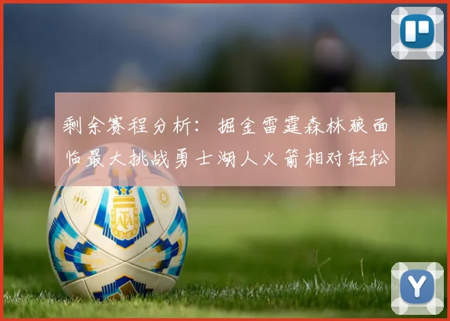 剩余赛程分析：掘金雷霆森林狼面临最大挑战勇士湖人火箭相对轻松