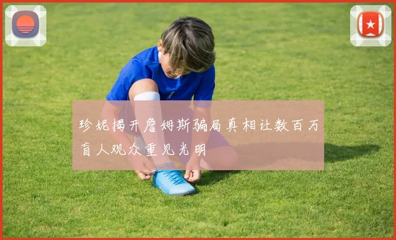 珍妮揭开詹姆斯骗局真相让数百万盲人观众重见光明