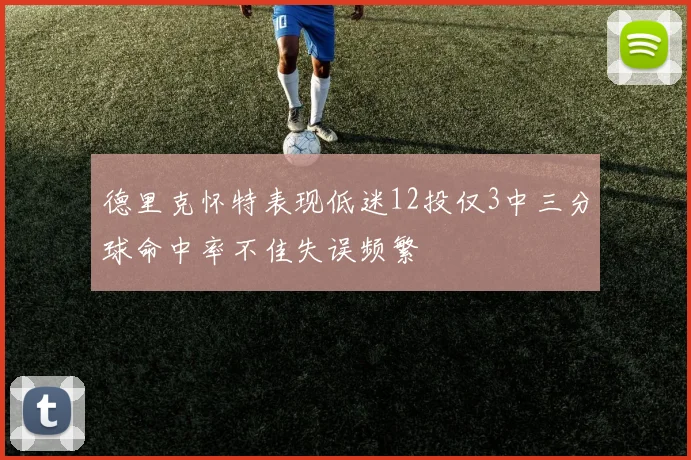 德里克怀特表现低迷12投仅3中三分球命中率不佳失误频繁