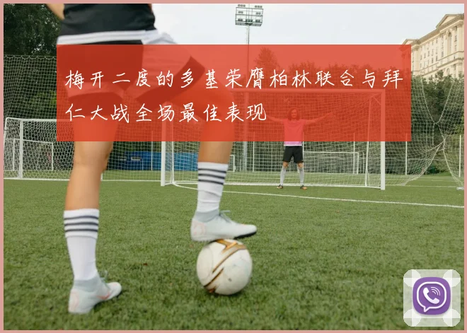 梅开二度的多基荣膺柏林联合与拜仁大战全场最佳表现