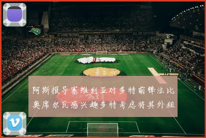 阿斯报导塞维利亚对多特前锋法比奥席尔瓦感兴趣多特考虑将其外租
