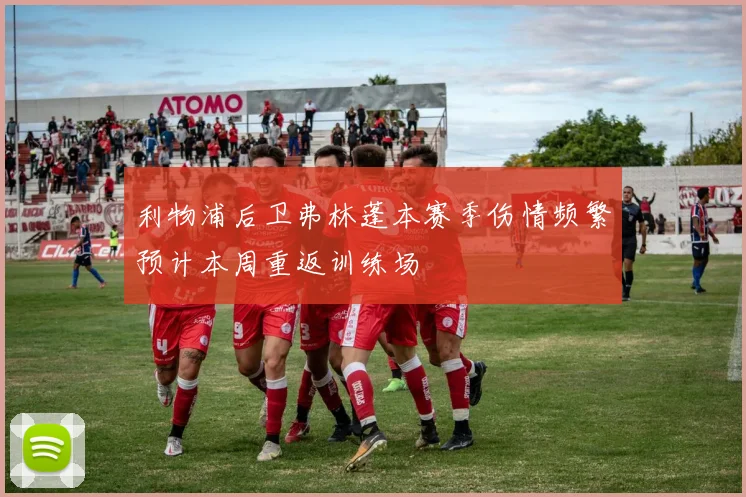 利物浦后卫弗林蓬本赛季伤情频繁预计本周重返训练场