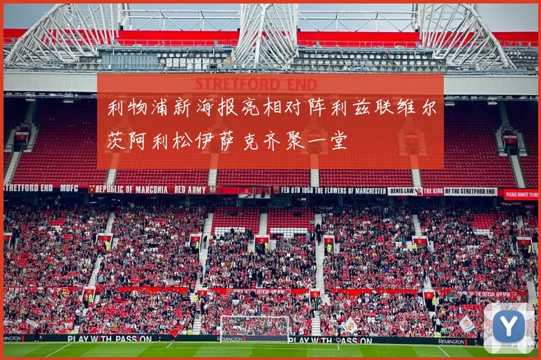 利物浦新海报亮相对阵利兹联维尔茨阿利松伊萨克齐聚一堂