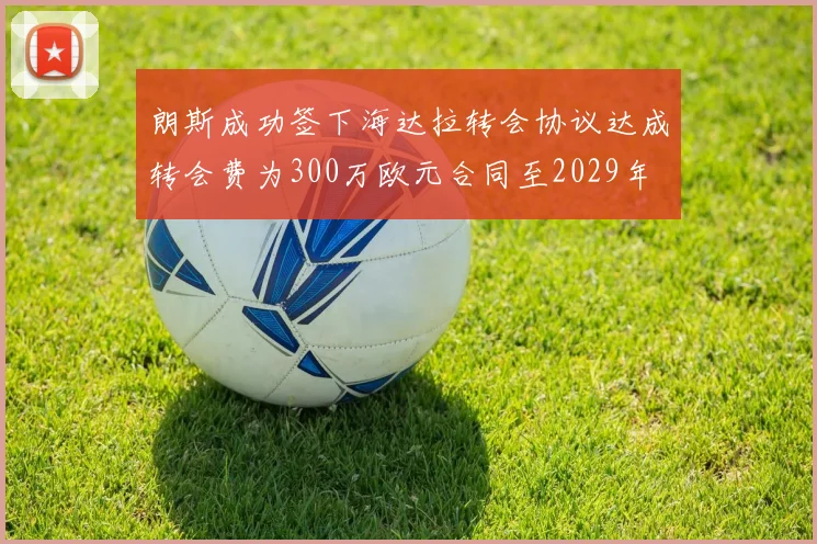 朗斯成功签下海达拉转会协议达成转会费为300万欧元合同至2029年