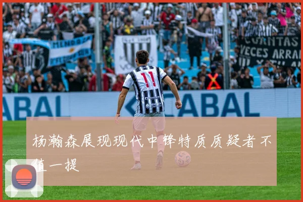 杨瀚森展现现代中锋特质质疑者不值一提