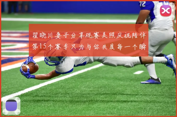 翟晓川妻子分享观赛美照庆祝陪伴第15个赛季只为与你共度每一个瞬间