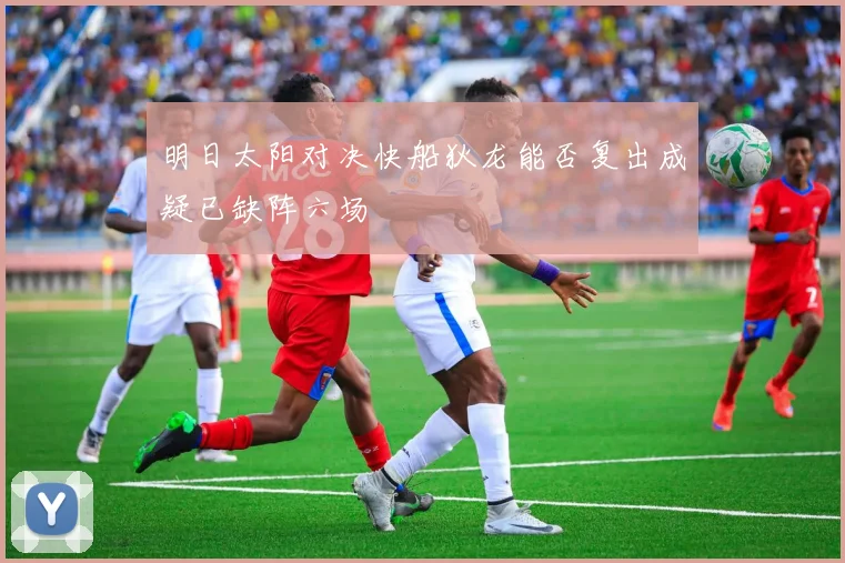 明日太阳对决快船狄龙能否复出成疑已缺阵六场